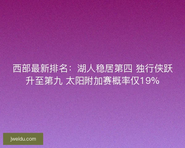 西部最新排名：湖人稳居第四 独行侠跃升至第九 太阳附加赛概率仅19%
