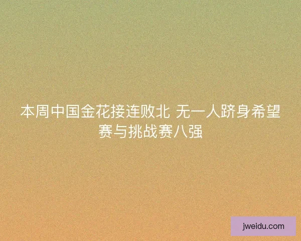 本周中国金花接连败北 无一人跻身希望赛与挑战赛八强